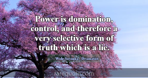 Power is domination, control, and therefore a very... -Wole Soyinka