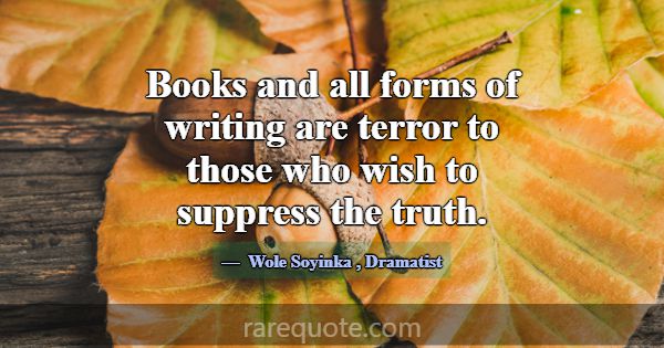Books and all forms of writing are terror to those... -Wole Soyinka