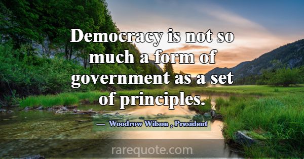 Democracy is not so much a form of government as a... -Woodrow Wilson