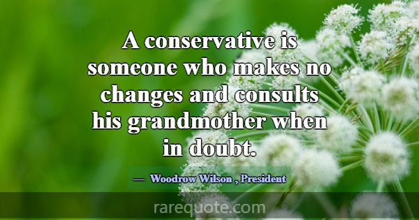 A conservative is someone who makes no changes and... -Woodrow Wilson
