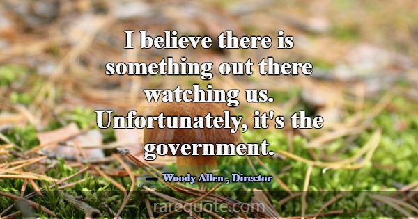 I believe there is something out there watching us... -Woody Allen