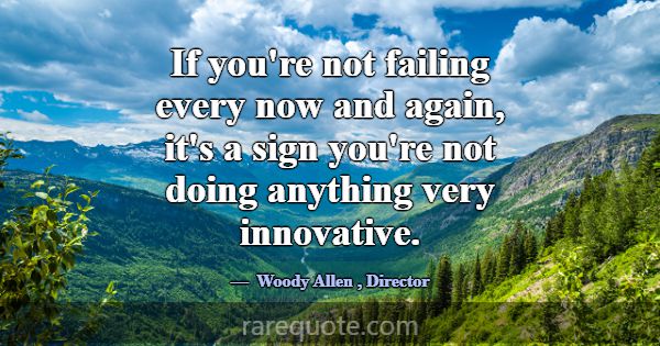 If you're not failing every now and again, it's a ... -Woody Allen