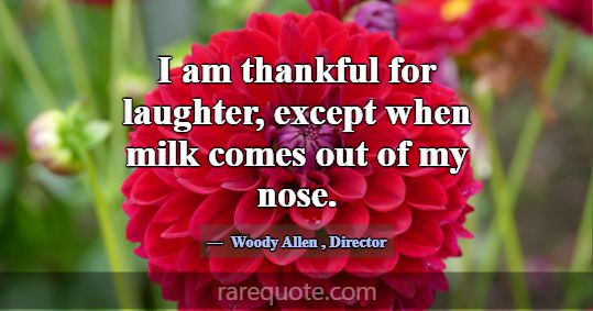 I am thankful for laughter, except when milk comes... -Woody Allen