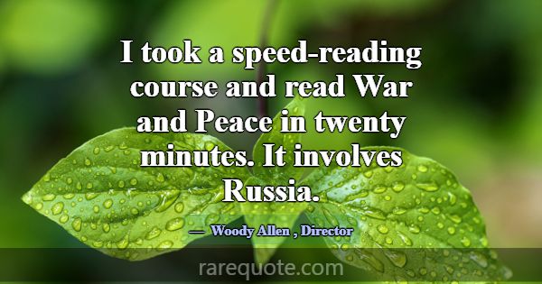I took a speed-reading course and read War and Pea... -Woody Allen