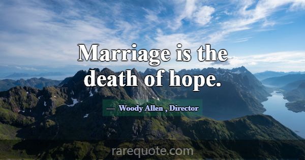 Marriage is the death of hope.... -Woody Allen