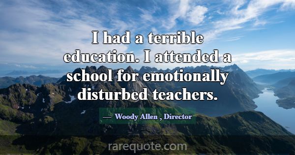 I had a terrible education. I attended a school fo... -Woody Allen