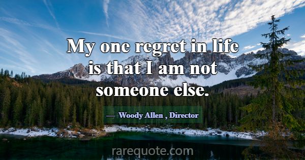 My one regret in life is that I am not someone els... -Woody Allen