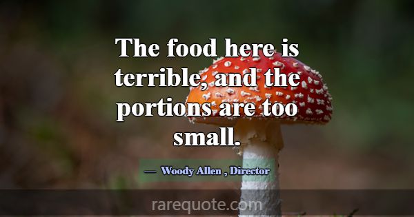 The food here is terrible, and the portions are to... -Woody Allen