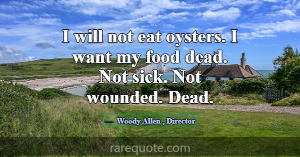 I will not eat oysters. I want my food dead. Not s... -Woody Allen