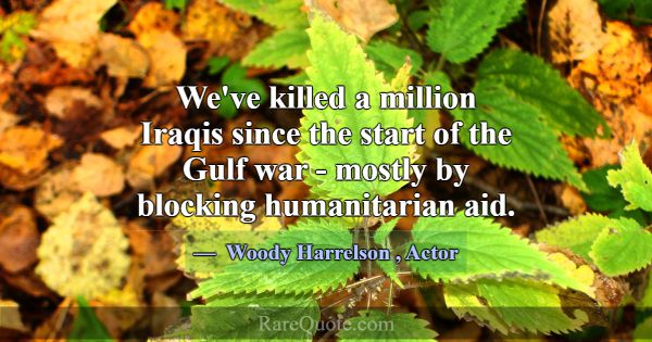 We've killed a million Iraqis since the start of t... -Woody Harrelson