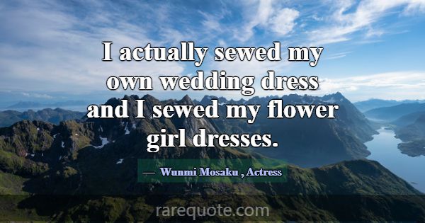 I actually sewed my own wedding dress and I sewed ... -Wunmi Mosaku