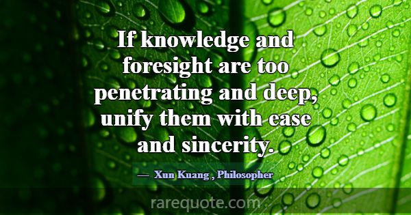 If knowledge and foresight are too penetrating and... -Xun Kuang
