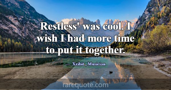 Restless' was cool. I wish I had more time to put ... -Xzibit