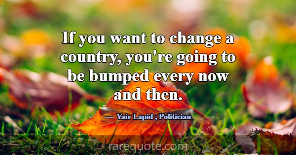 If you want to change a country, you're going to b... -Yair Lapid