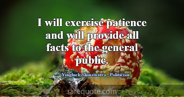 I will exercise patience and will provide all fact... -Yingluck Shinawatra