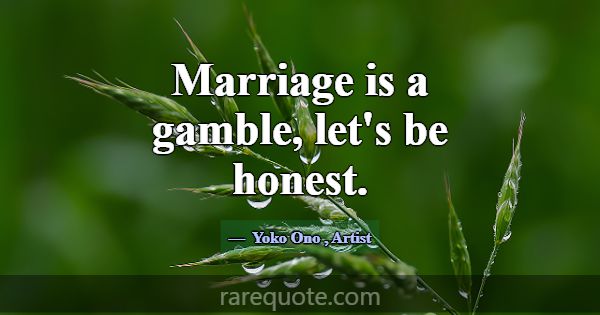 Marriage is a gamble, let's be honest.... -Yoko Ono