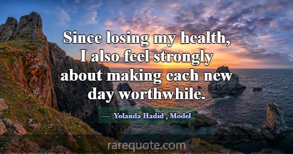 Since losing my health, I also feel strongly about... -Yolanda Hadid