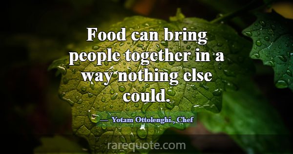 Food can bring people together in a way nothing el... -Yotam Ottolenghi