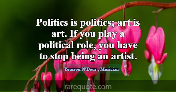 Politics is politics; art is art. If you play a po... -Youssou N\'Dour