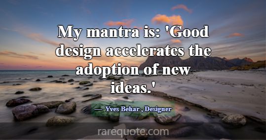 My mantra is: 'Good design accelerates the adoptio... -Yves Behar