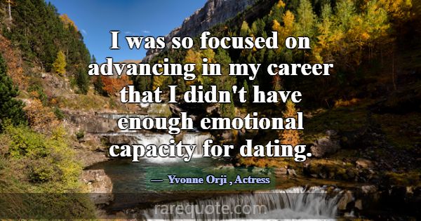 I was so focused on advancing in my career that I ... -Yvonne Orji