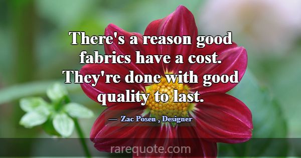 There's a reason good fabrics have a cost. They're... -Zac Posen