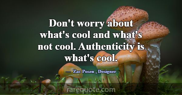 Don't worry about what's cool and what's not cool.... -Zac Posen