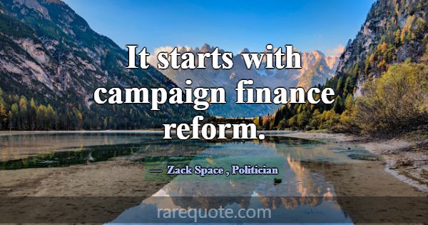 It starts with campaign finance reform.... -Zack Space