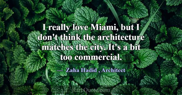 I really love Miami, but I don't think the archite... -Zaha Hadid