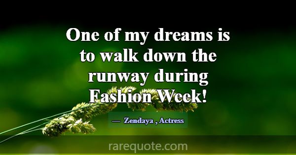 One of my dreams is to walk down the runway during... -Zendaya