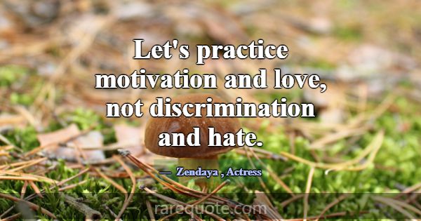 Let's practice motivation and love, not discrimina... -Zendaya