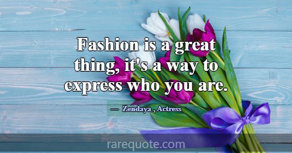 Fashion is a great thing, it's a way to express wh... -Zendaya