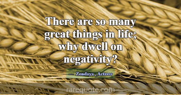 There are so many great things in life; why dwell ... -Zendaya
