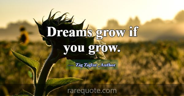 Dreams grow if you grow.... -Zig Ziglar