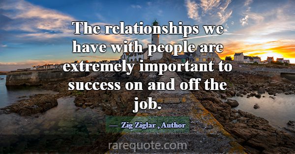 The relationships we have with people are extremel... -Zig Ziglar