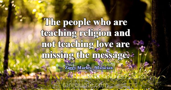 The people who are teaching religion and not teach... -Ziggy Marley