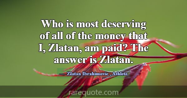 Who is most deserving of all of the money that I, ... -Zlatan Ibrahimovic