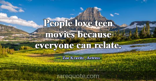 People love teen movies because everyone can relat... -Zoe Kravitz