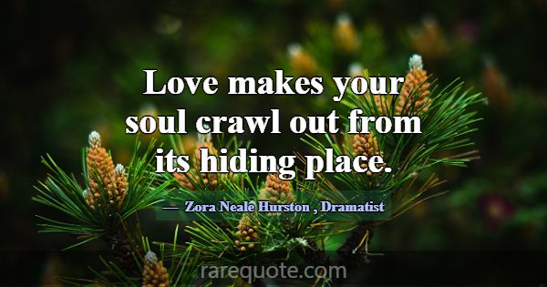 Love makes your soul crawl out from its hiding pla... -Zora Neale Hurston