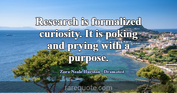 Research is formalized curiosity. It is poking and... -Zora Neale Hurston