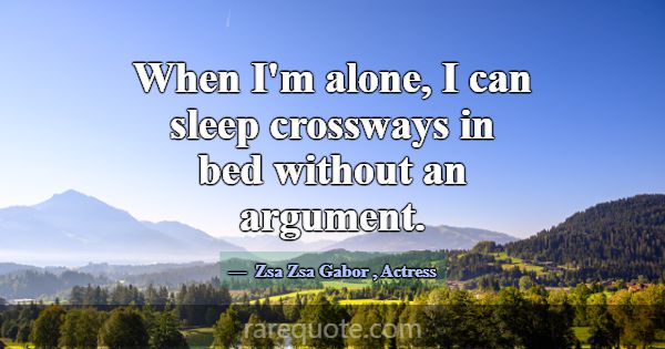 When I'm alone, I can sleep crossways in bed witho... -Zsa Zsa Gabor